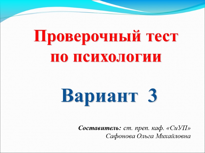 Вариант  3 Проверочный тест по психологии  Составитель: ст. преп. каф. «СиУП» Сафонова